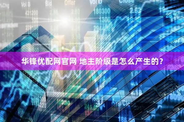 华锋优配网官网 地主阶级是怎么产生的？
