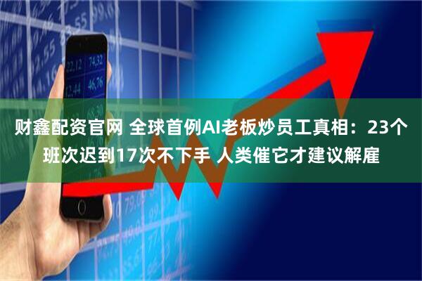 财鑫配资官网 全球首例AI老板炒员工真相：23个班次迟到17次不下手 人类催它才建议解雇